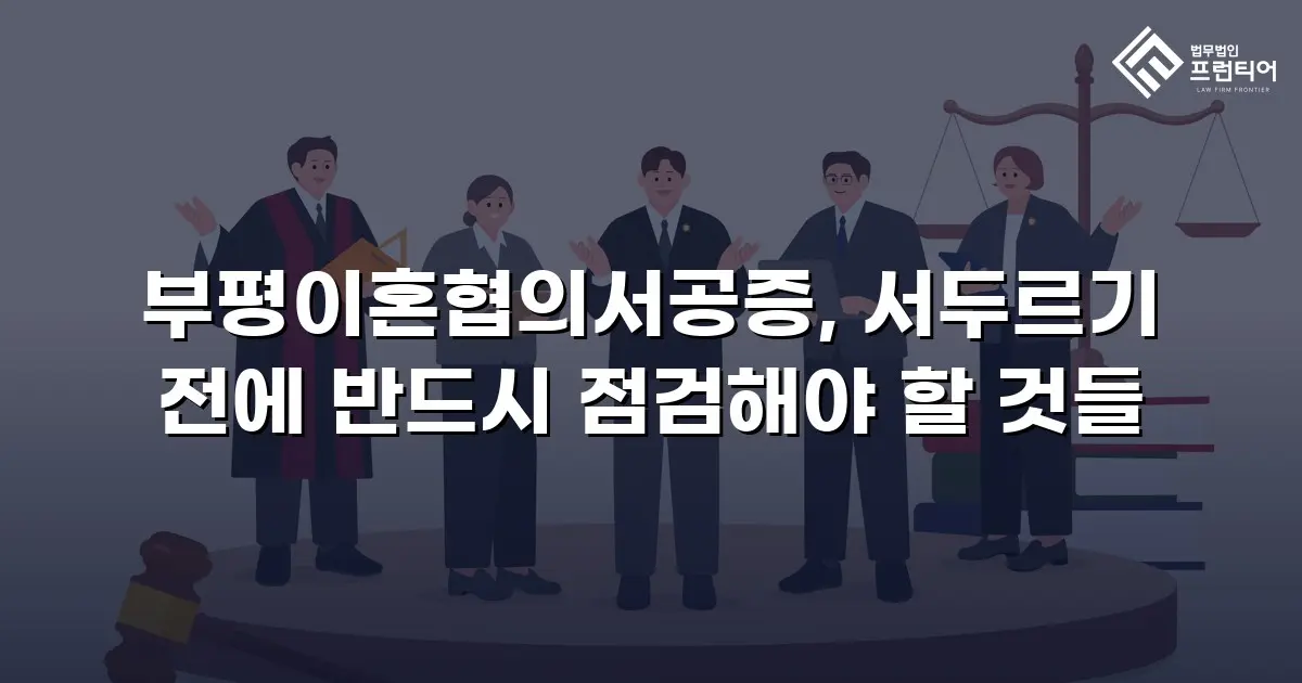 부평이혼협의서공증, 서두르기 전에 반드시 점검해야 할 것들