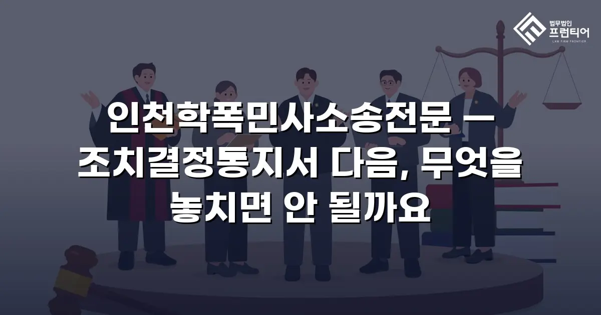 인천학폭민사소송전문 — 조치결정통지서 다음, 무엇을 놓치면 안 될까요