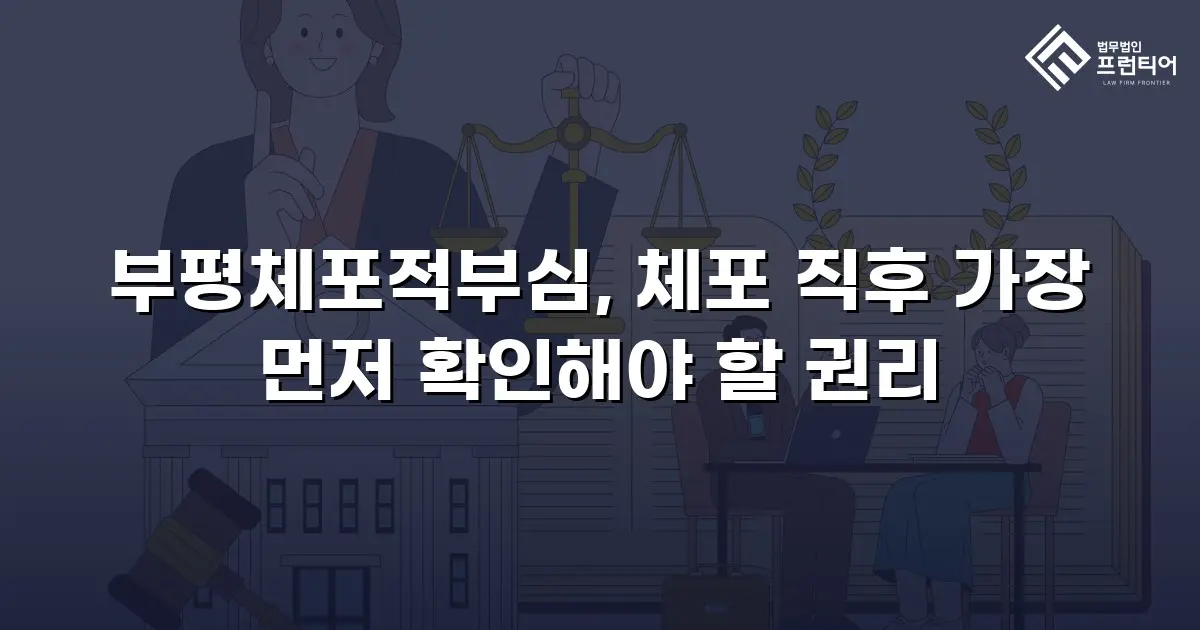 부평체포적부심, 체포 직후 가장 먼저 확인해야 할 권리