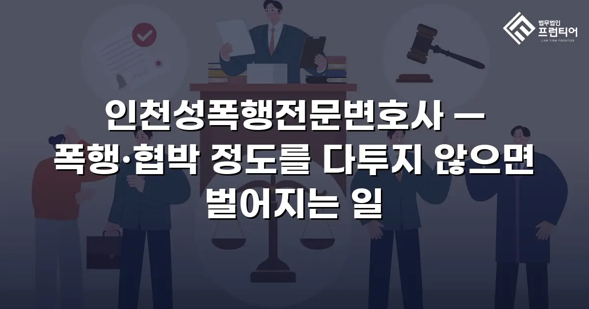 인천성폭행전문변호사 — 폭행·협박 정도를 다투지 않으면 벌어지는 일