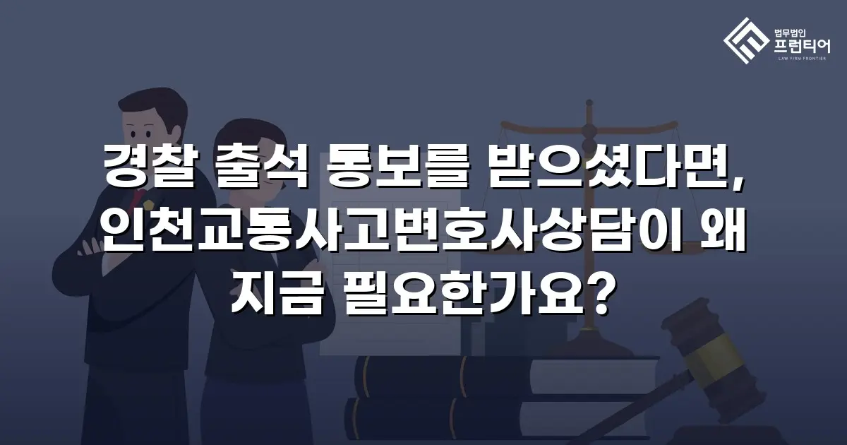 경찰 출석 통보를 받으셨다면, 인천교통사고변호사상담이 왜 지금 필요한가요?