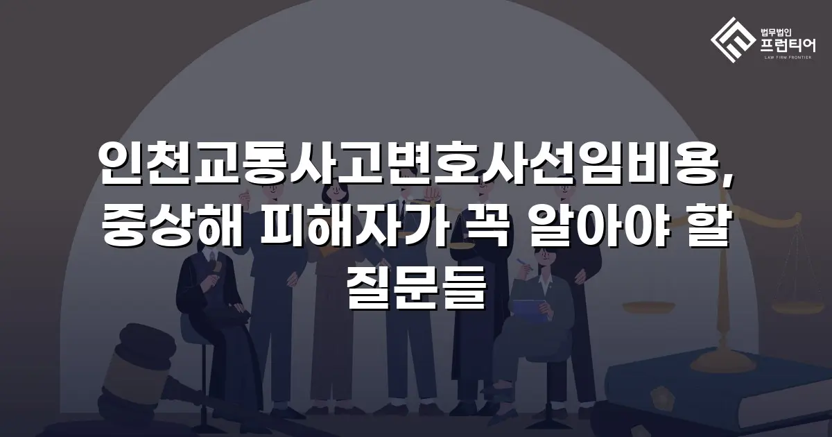 인천교통사고변호사선임비용, 중상해 피해자가 꼭 알아야 할 질문들