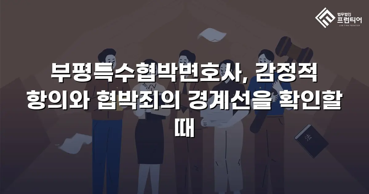 부평특수협박변호사, 감정적 항의와 협박죄의 경계선을 확인할 때
