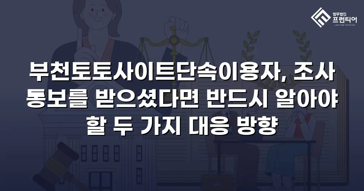 부천토토사이트단속이용자, 조사 통보를 받으셨다면 반드시 알아야 할 두 가지 대응 방향