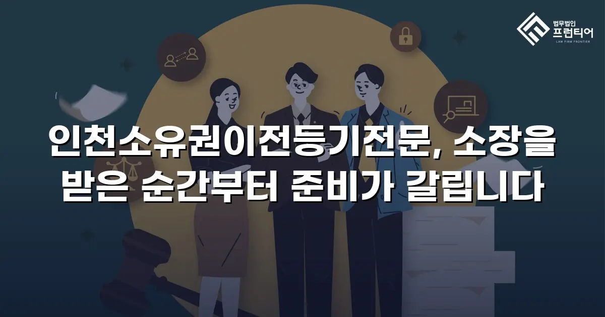 인천소유권이전등기전문, 소장을 받은 순간부터 준비가 갈립니다