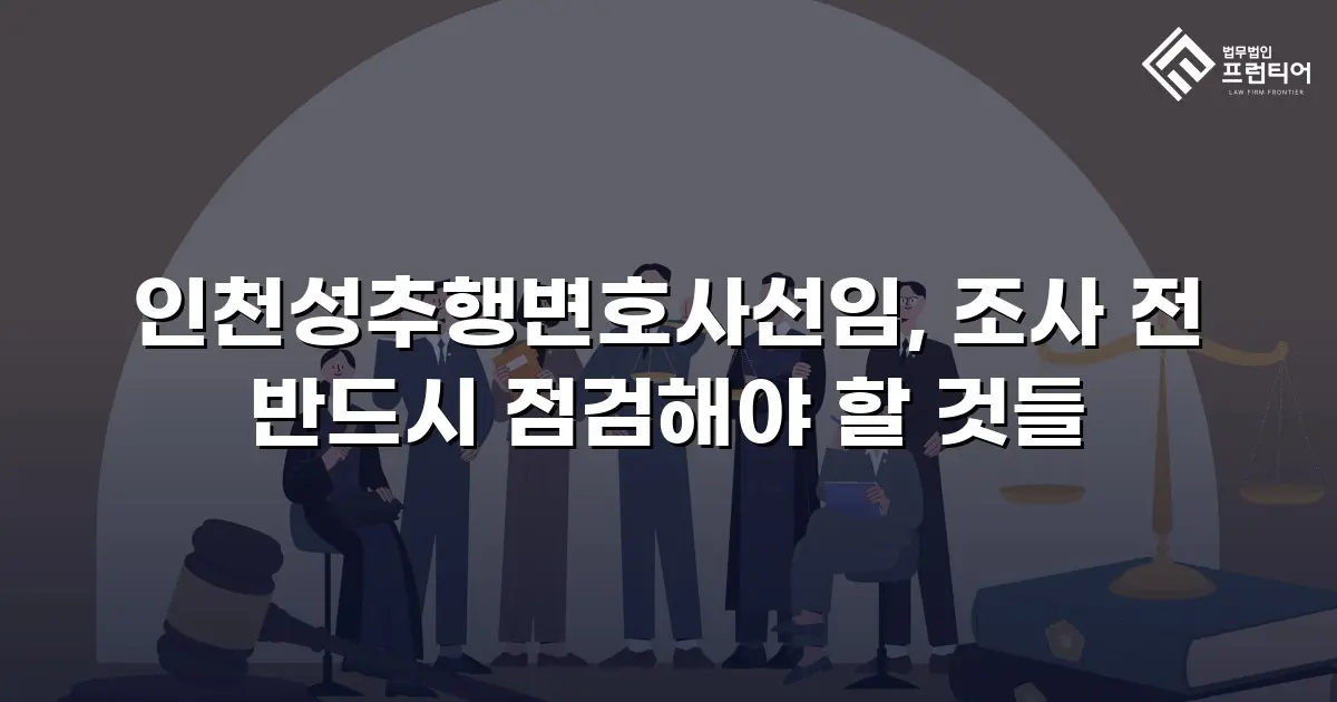 인천성추행변호사선임, 조사 전 반드시 점검해야 할 것들