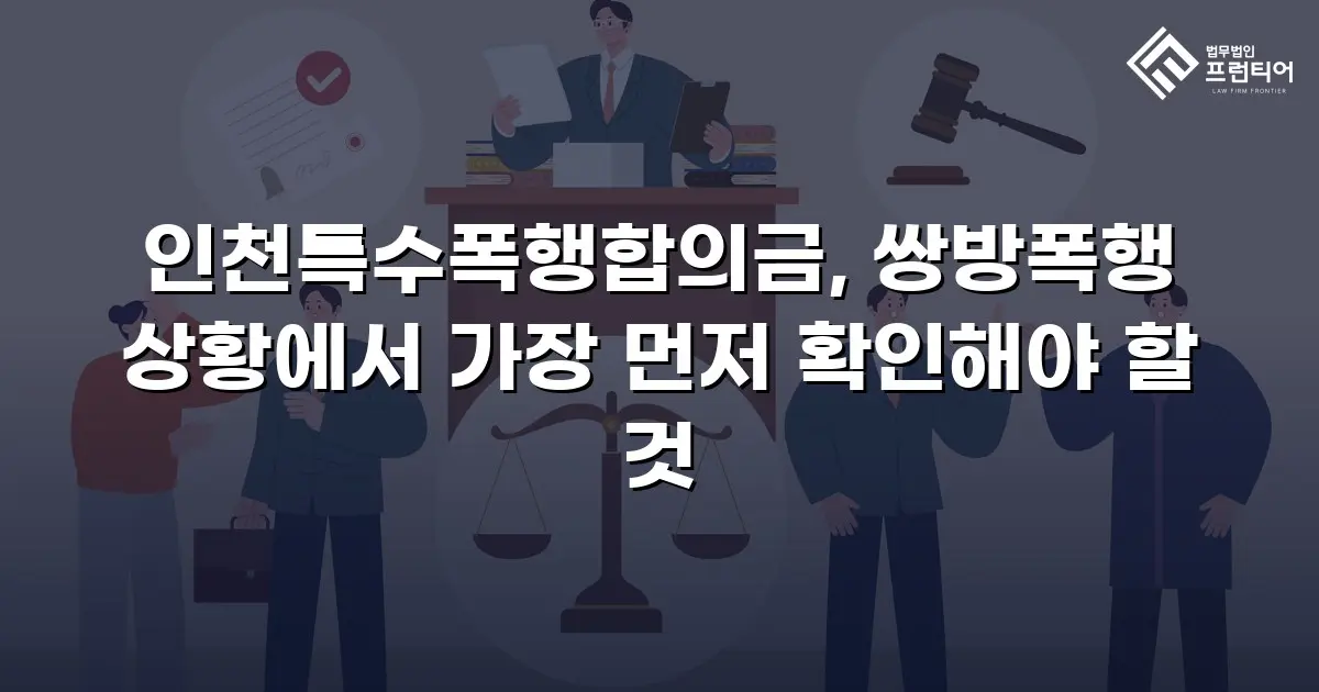 인천특수폭행합의금, 쌍방폭행 상황에서 가장 먼저 확인해야 할 것