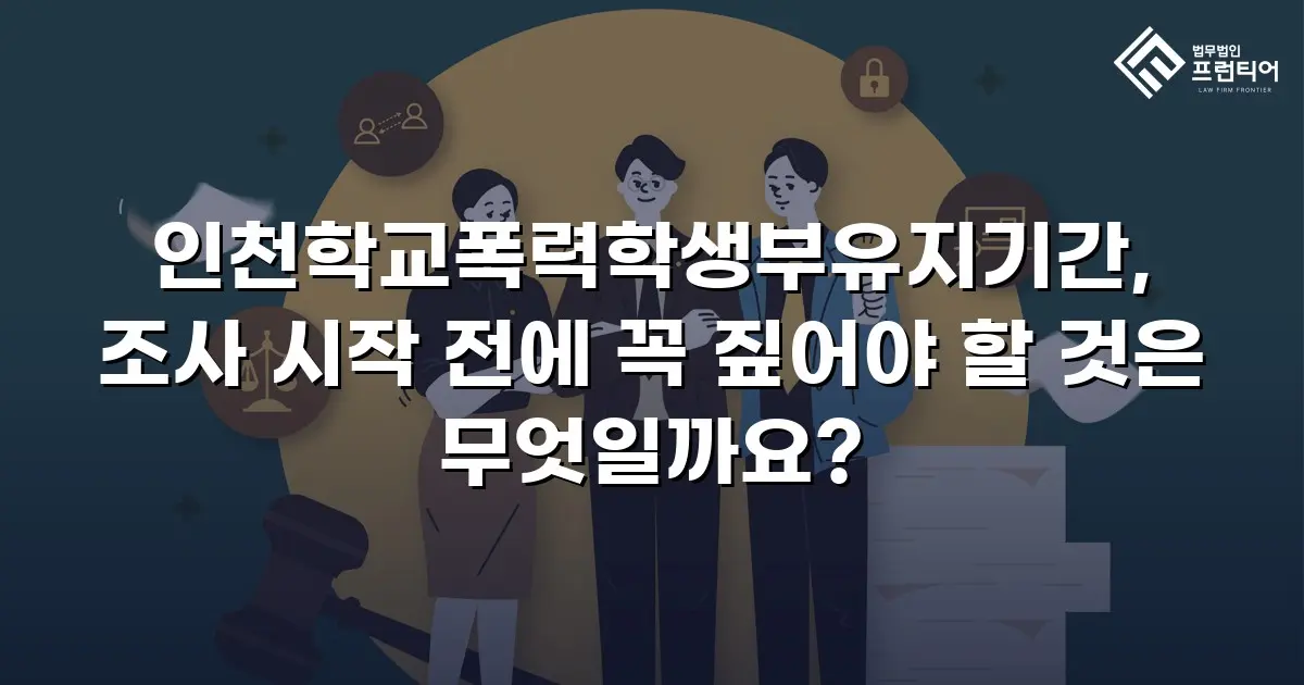 인천학교폭력학생부유지기간, 조사 시작 전에 꼭 짚어야 할 것은 무엇일까요?