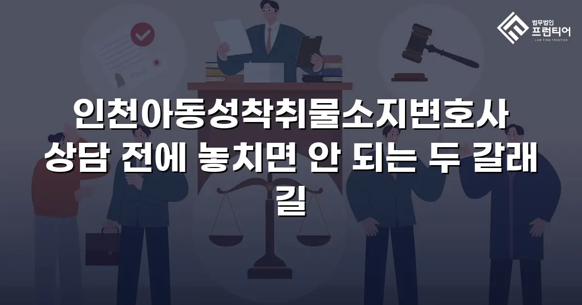인천아동성착취물소지변호사 상담 전에 놓치면 안 되는 두 갈래 길