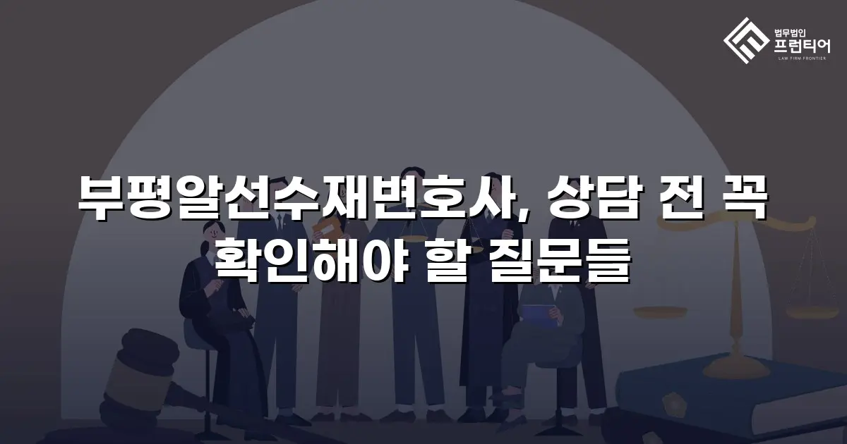 부평알선수재변호사, 상담 전 꼭 확인해야 할 질문들