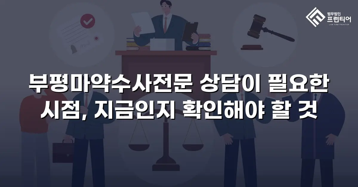 부평마약수사전문 상담이 필요한 시점, 지금인지 확인해야 할 것