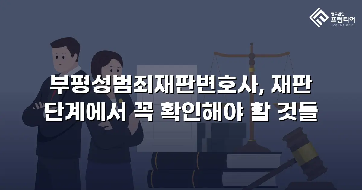 부평성범죄재판변호사, 재판 단계에서 꼭 확인해야 할 것들