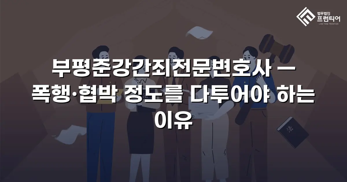부평준강간죄전문변호사 — 폭행·협박 정도를 다투어야 하는 이유