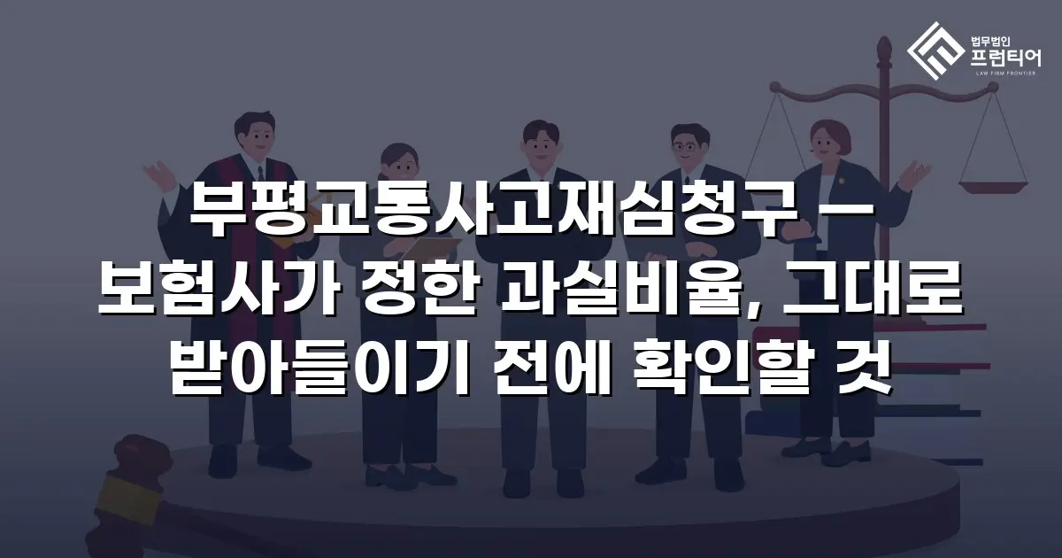 부평교통사고재심청구 — 보험사가 정한 과실비율, 그대로 받아들이기 전에 확인할 것
