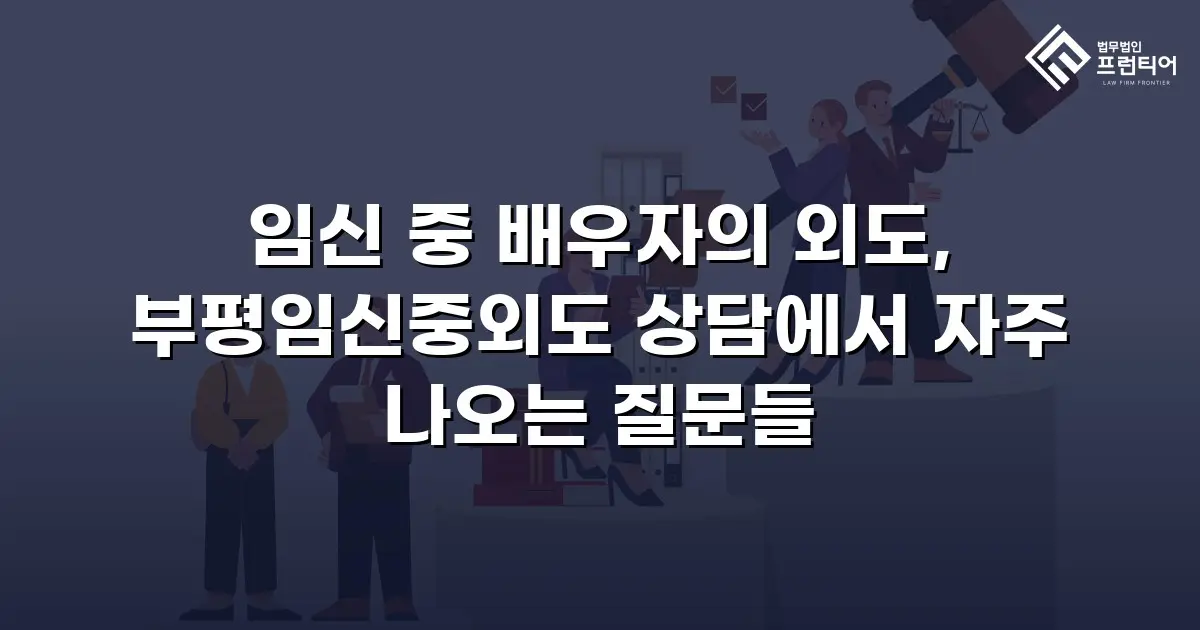 임신 중 배우자의 외도, 부평임신중외도 상담에서 자주 나오는 질문들