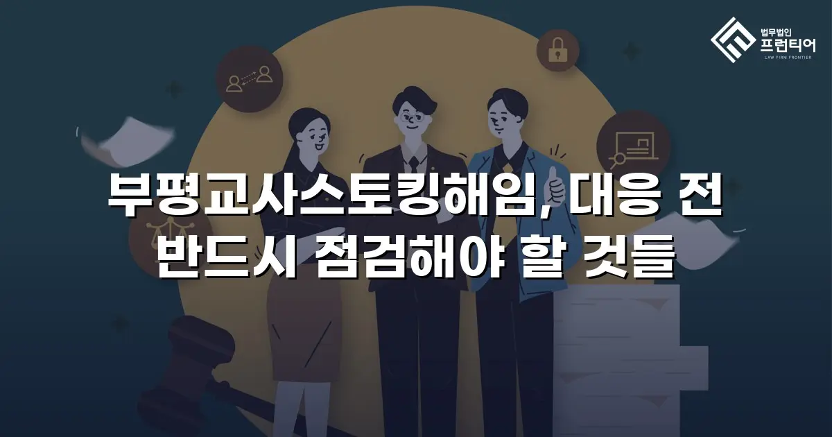 부평교사스토킹해임, 대응 전 반드시 점검해야 할 것들