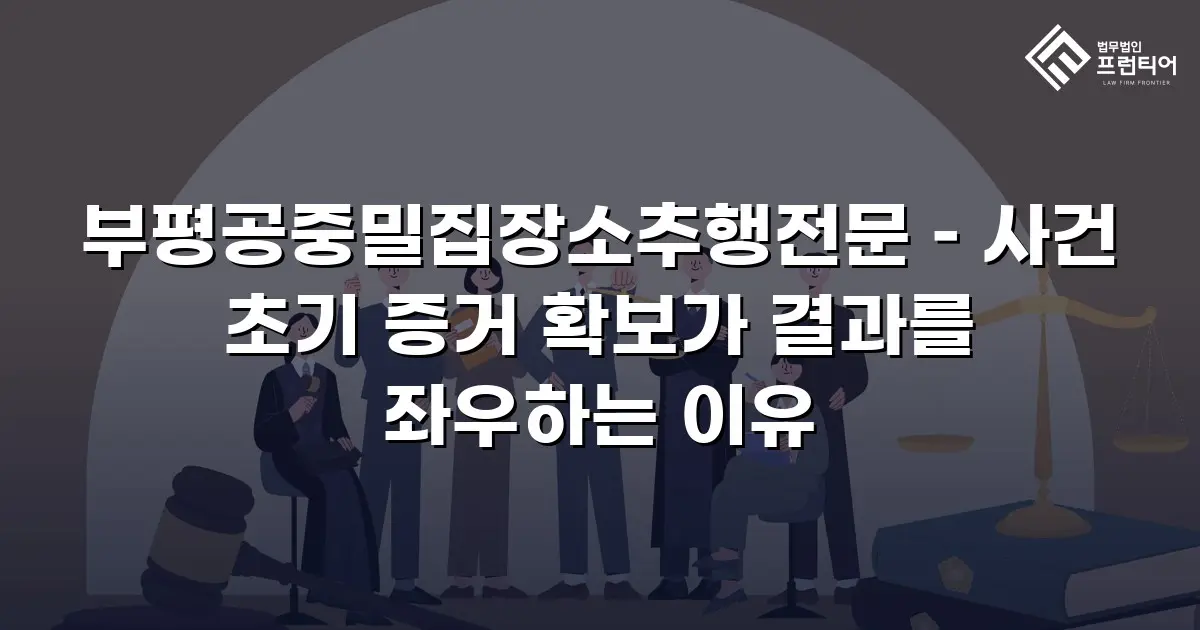 부평공중밀집장소추행전문 – 사건 초기 증거 확보가 결과를 좌우하는 이유