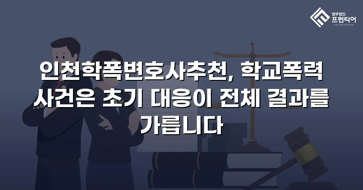 인천학폭변호사추천, 학교폭력 사건은 초기 대응이 전체 결과를 가릅니다