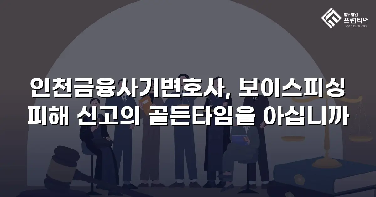 인천금융사기변호사, 보이스피싱 피해 신고의 골든타임을 아십니까