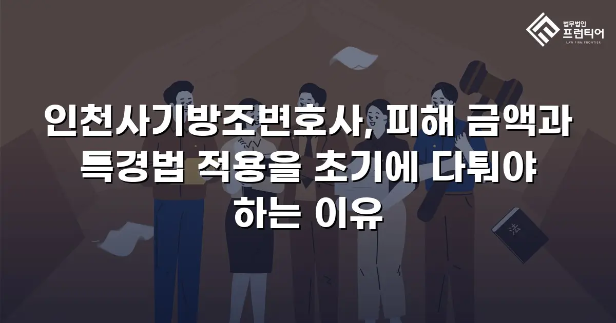 인천사기방조변호사, 피해 금액과 특경법 적용을 초기에 다퉈야 하는 이유