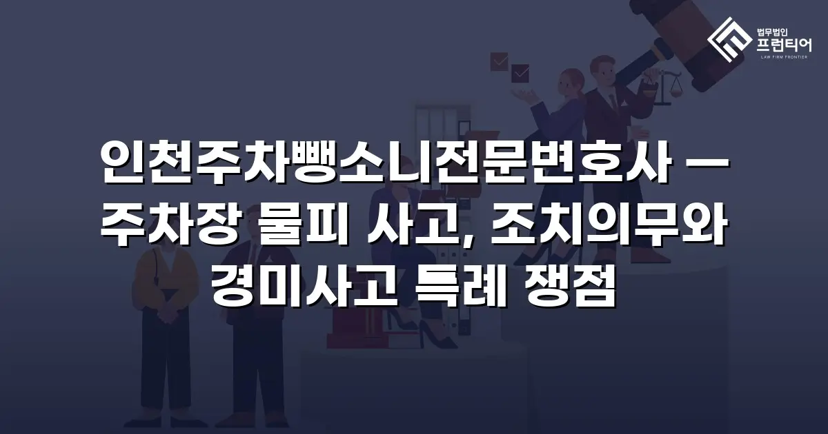 인천주차뺑소니전문변호사 — 주차장 물피 사고, 조치의무와 경미사고 특례 쟁점