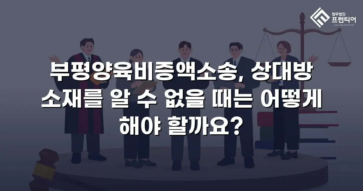 부평양육비증액소송, 상대방 소재를 알 수 없을 때는 어떻게 해야 할까요?