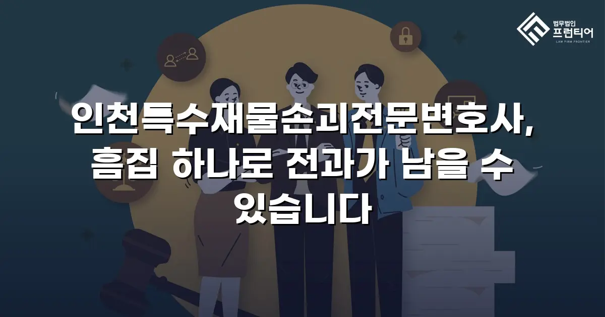 인천특수재물손괴전문변호사, 흠집 하나로 전과가 남을 수 있습니다
