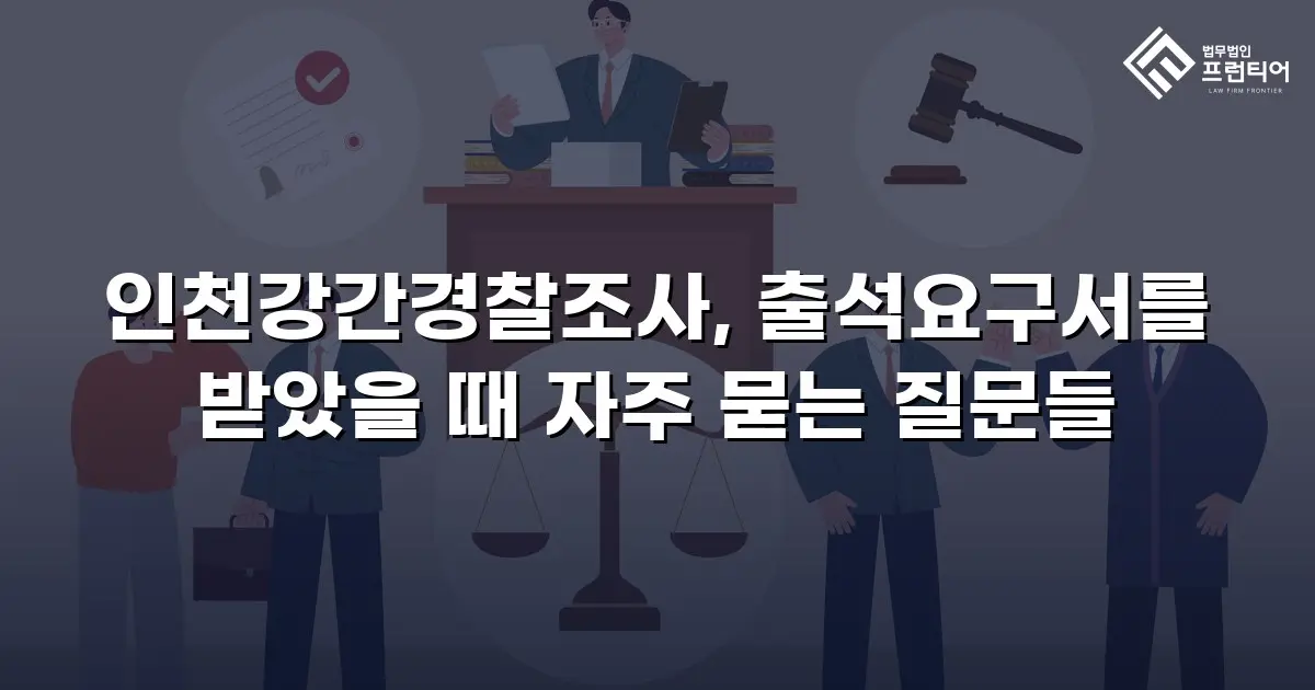 인천강간경찰조사, 출석요구서를 받았을 때 자주 묻는 질문들