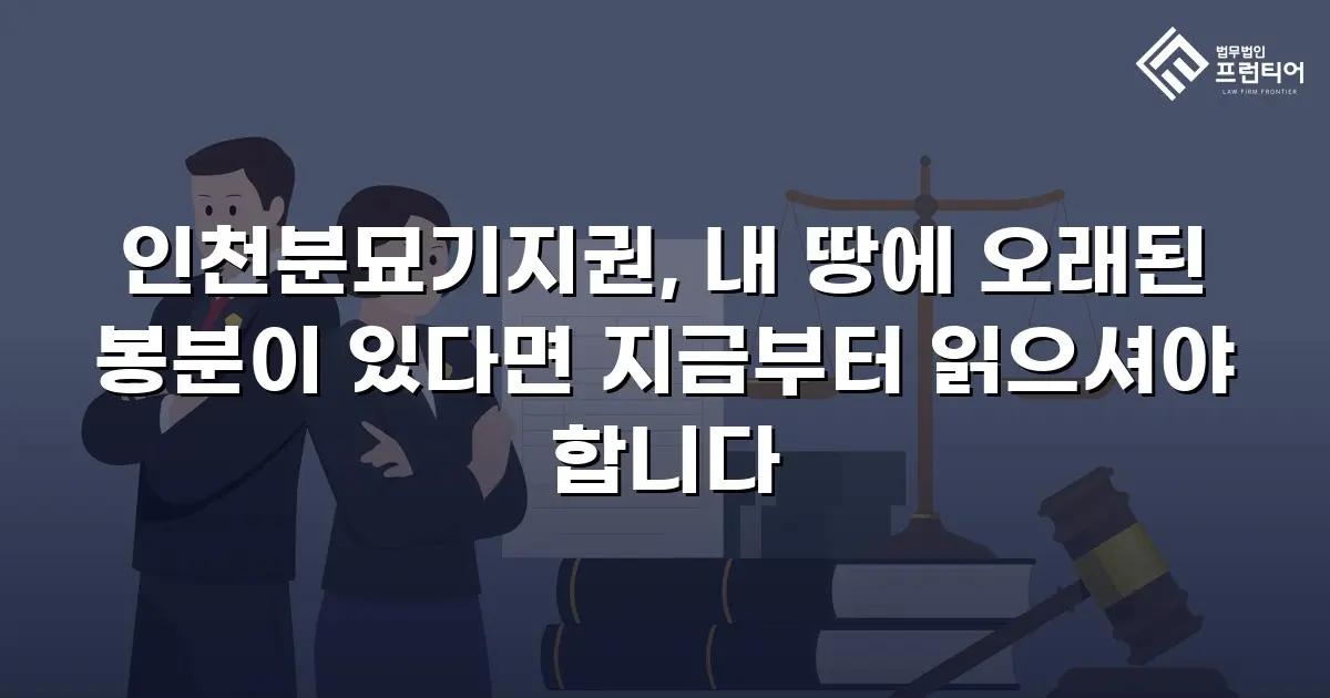 인천분묘기지권, 내 땅에 오래된 봉분이 있다면 지금부터 읽으셔야 합니다