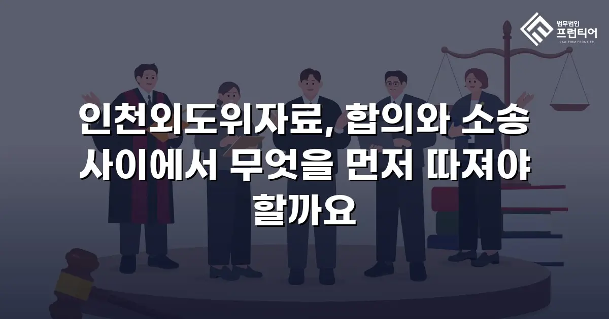 인천외도위자료, 합의와 소송 사이에서 무엇을 먼저 따져야 할까요