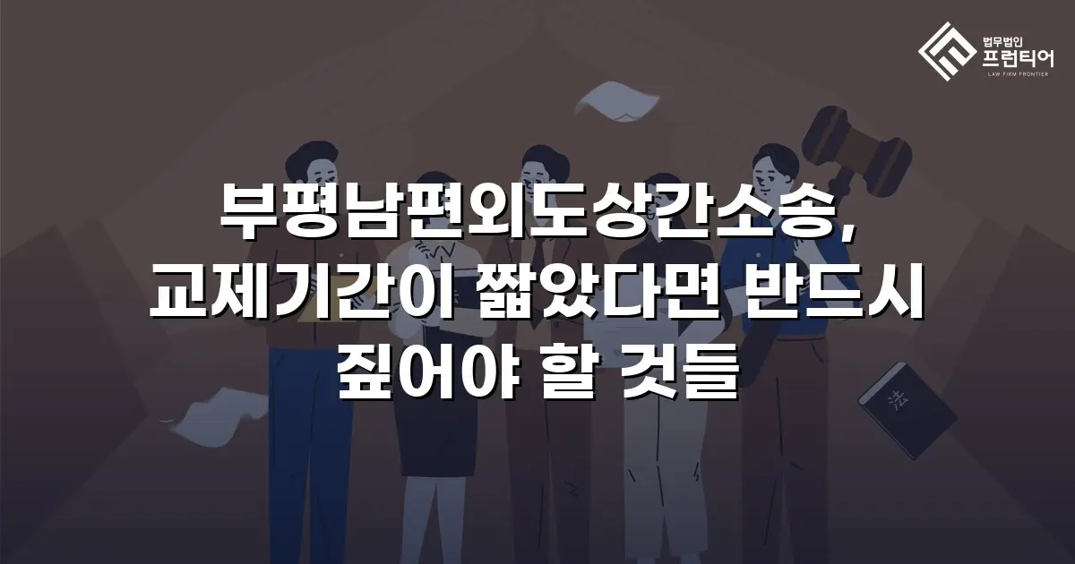 부평남편외도상간소송, 교제기간이 짧았다면 반드시 짚어야 할 것들