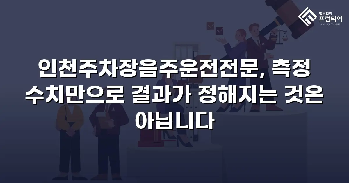 인천주차장음주운전전문, 측정 수치만으로 결과가 정해지는 것은 아닙니다