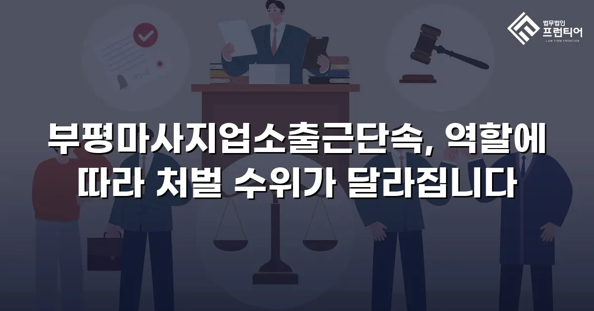 부평마사지업소출근단속, 역할에 따라 처벌 수위가 달라집니다
