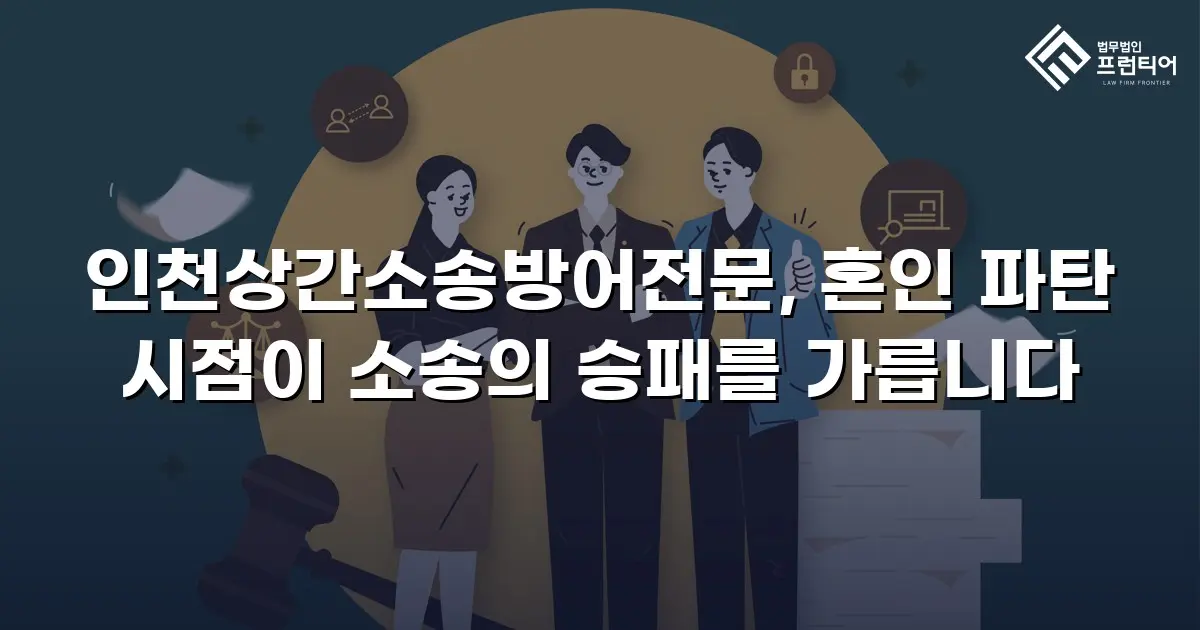 인천상간소송방어전문, 혼인 파탄 시점이 소송의 승패를 가릅니다