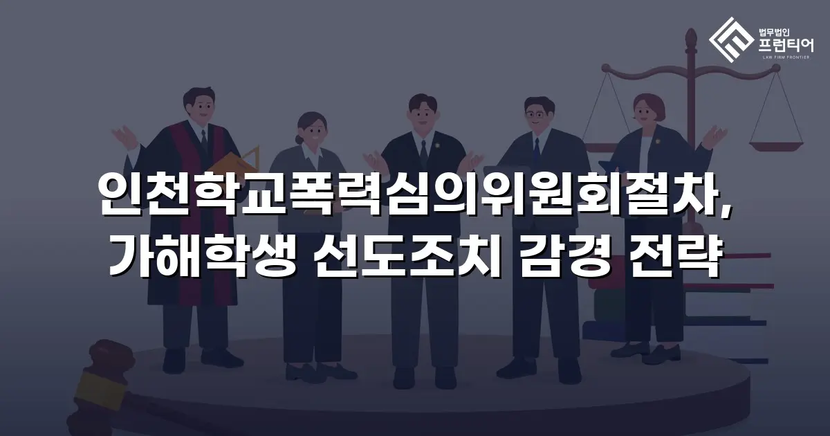 인천학교폭력심의위원회절차, 가해학생 선도조치 감경 전략