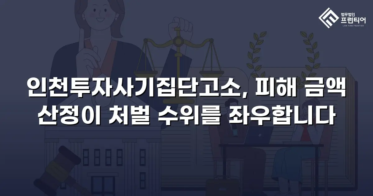 인천투자사기집단고소, 피해 금액 산정이 처벌 수위를 좌우합니다