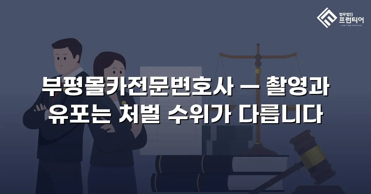 부평몰카전문변호사 — 촬영과 유포는 처벌 수위가 다릅니다