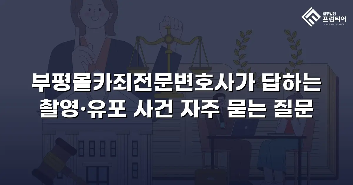 부평몰카죄전문변호사가 답하는 촬영·유포 사건 자주 묻는 질문