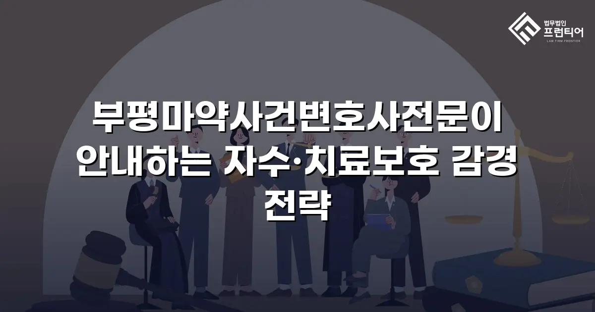 부평마약사건변호사전문이 안내하는 자수·치료보호 감경 전략