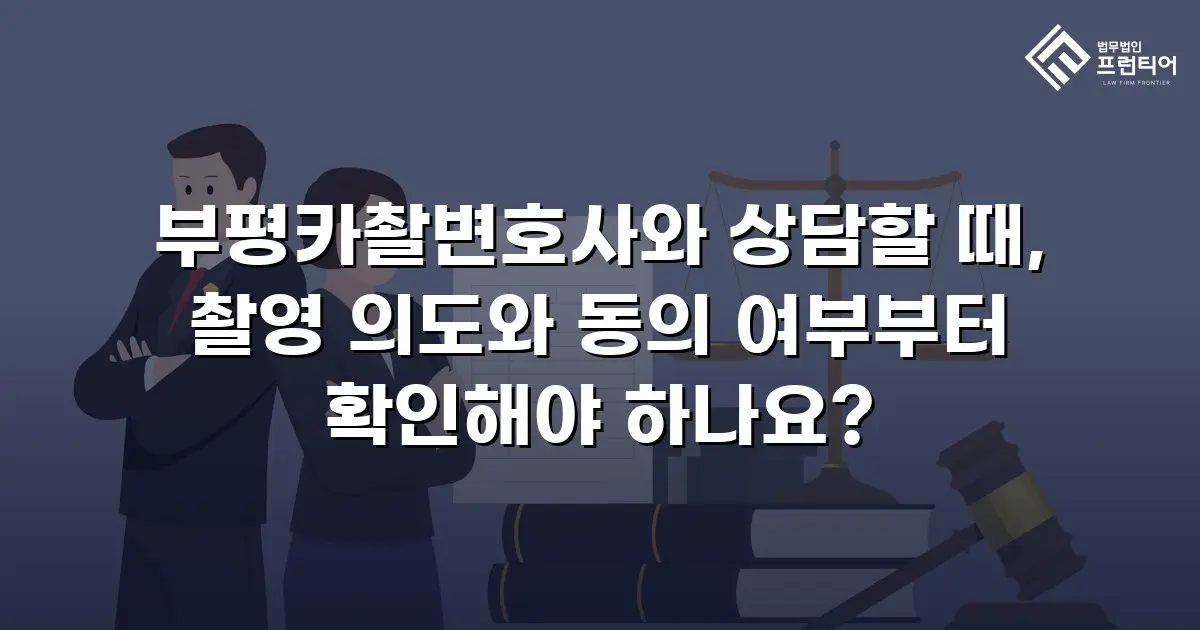 부평카촬변호사와 상담할 때, 촬영 의도와 동의 여부부터 확인해야 하나요?