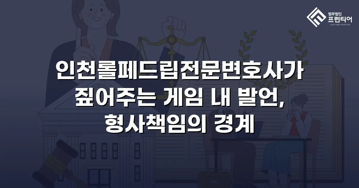 인천롤페드립전문변호사가 짚어주는 게임 내 발언, 형사책임의 경계