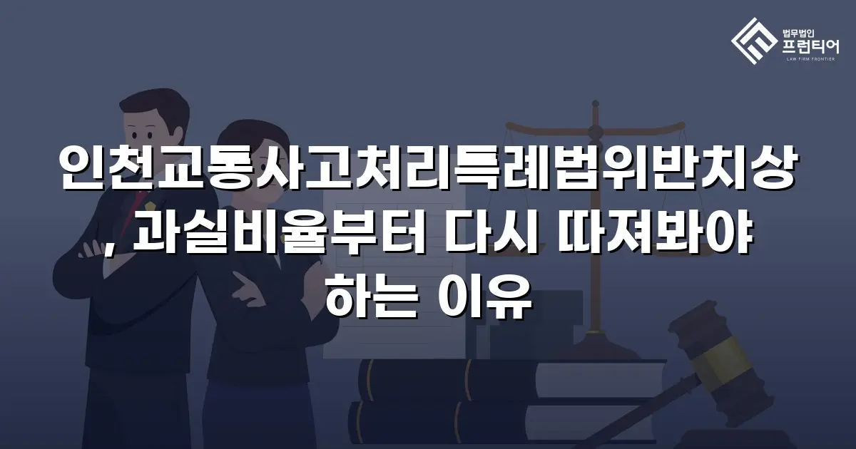 인천교통사고처리특례법위반치상, 과실비율부터 다시 따져봐야 하는 이유