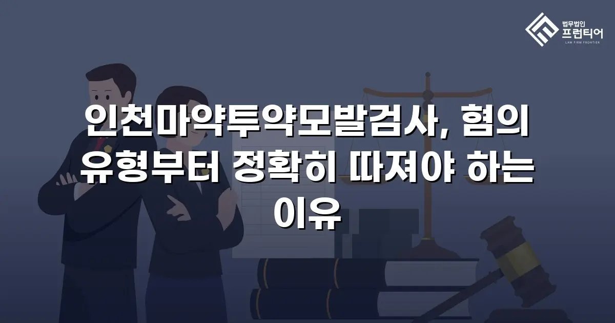 인천마약투약모발검사, 혐의 유형부터 정확히 따져야 하는 이유