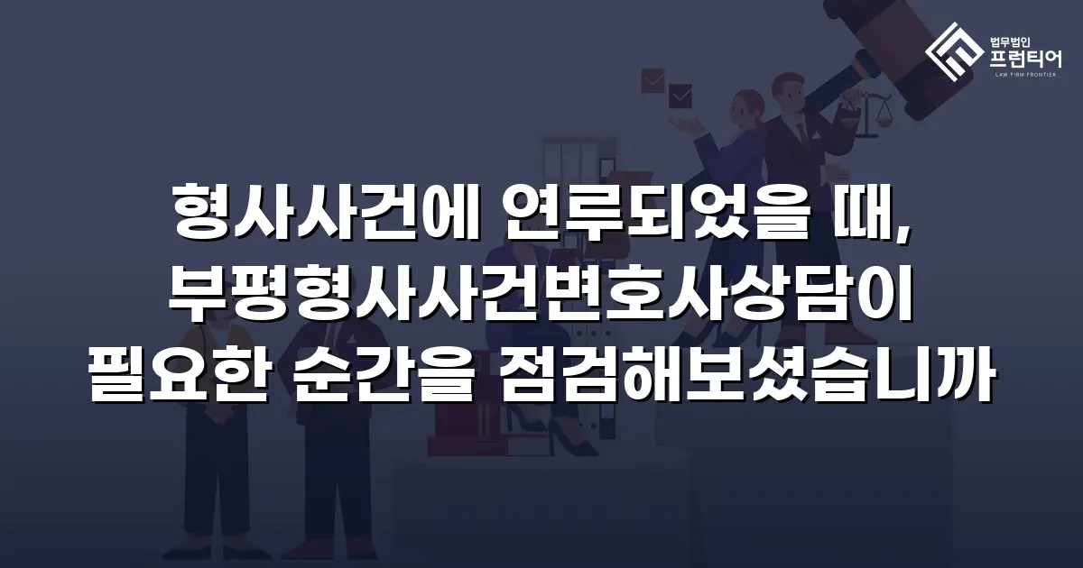 형사사건에 연루되었을 때, 부평형사사건변호사상담이 필요한 순간을 점검해보셨습니까
