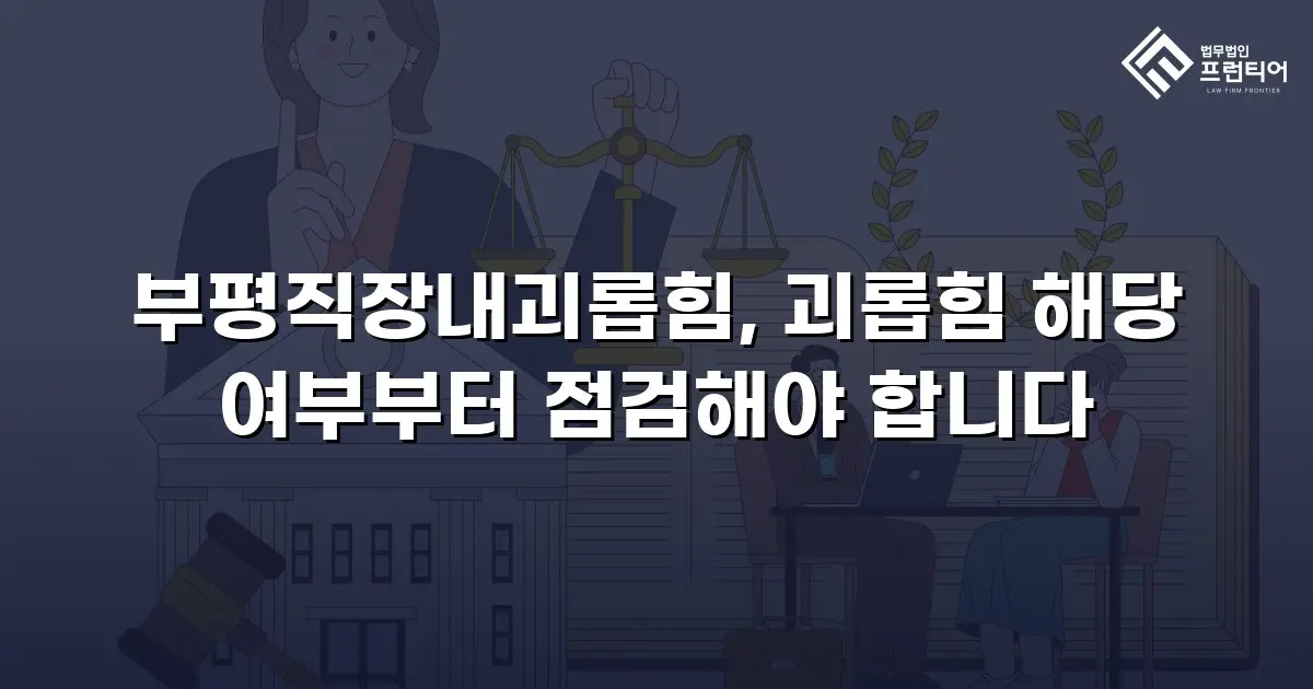부평직장내괴롭힘, 괴롭힘 해당 여부부터 점검해야 합니다