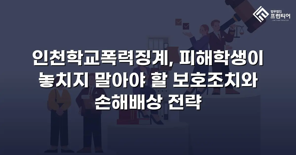 인천학교폭력징계, 피해학생이 놓치지 말아야 할 보호조치와 손해배상 전략