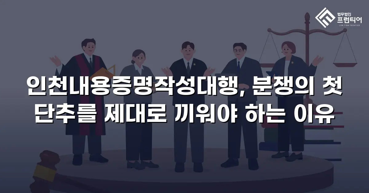 인천내용증명작성대행, 분쟁의 첫 단추를 제대로 끼워야 하는 이유