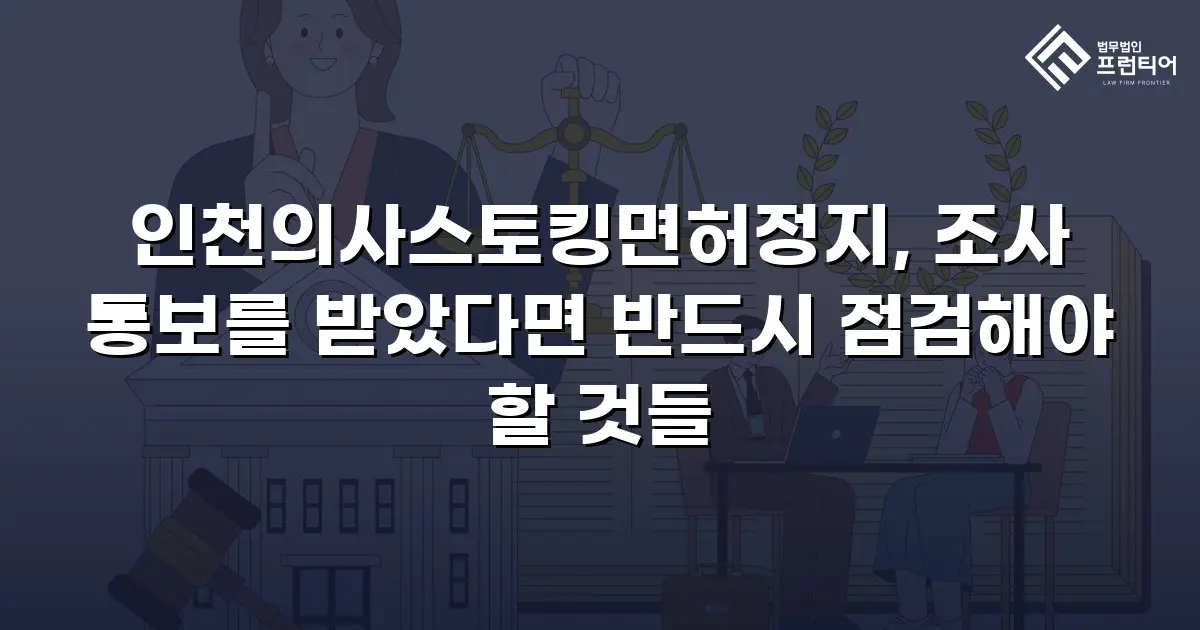 인천의사스토킹면허정지, 조사 통보를 받았다면 반드시 점검해야 할 것들