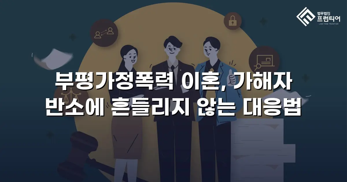 부평가정폭력 이혼, 가해자 반소에 흔들리지 않는 대응법