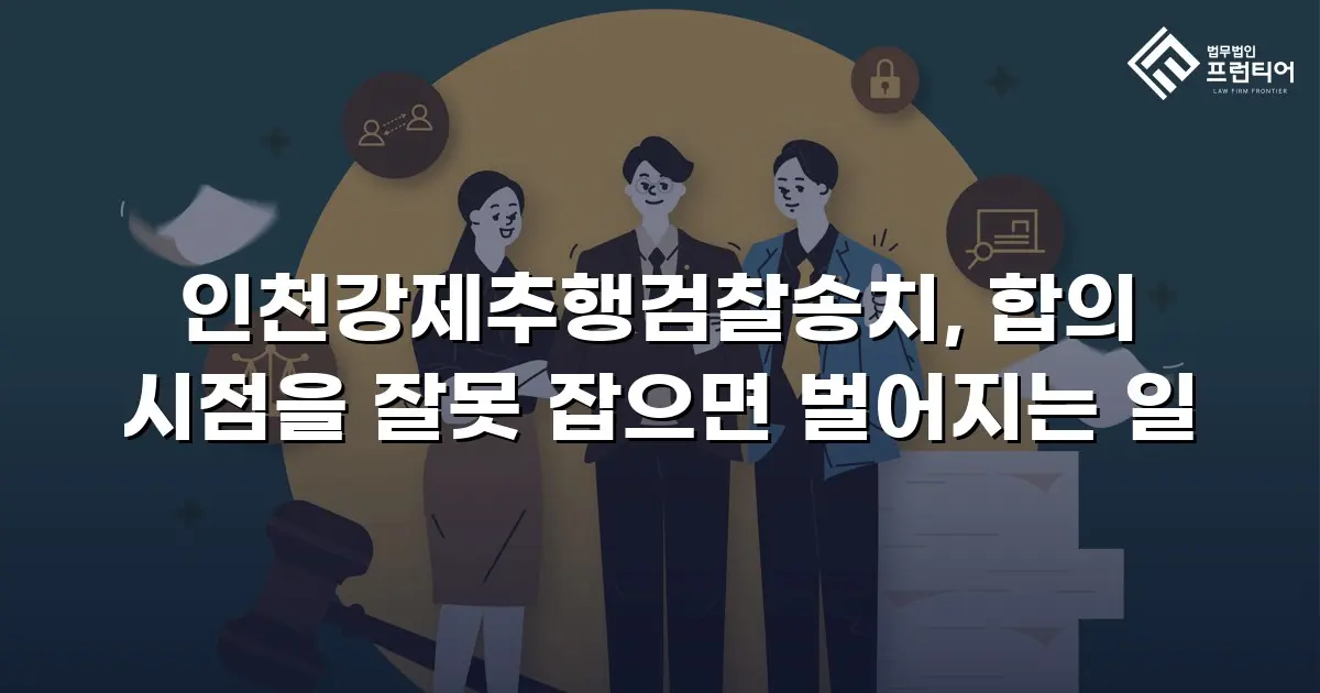 인천강제추행검찰송치, 합의 시점을 잘못 잡으면 벌어지는 일